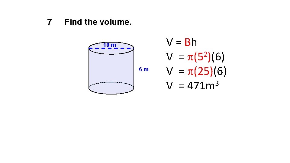 7 Find the volume. 10 m 6 m V = Bh V = (52)(6)