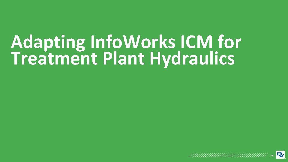 Adapting Info. Works ICM for Treatment Plant Hydraulics 18 