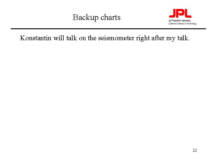 Backup charts Konstantin will talk on the seismometer right after my talk. 22 