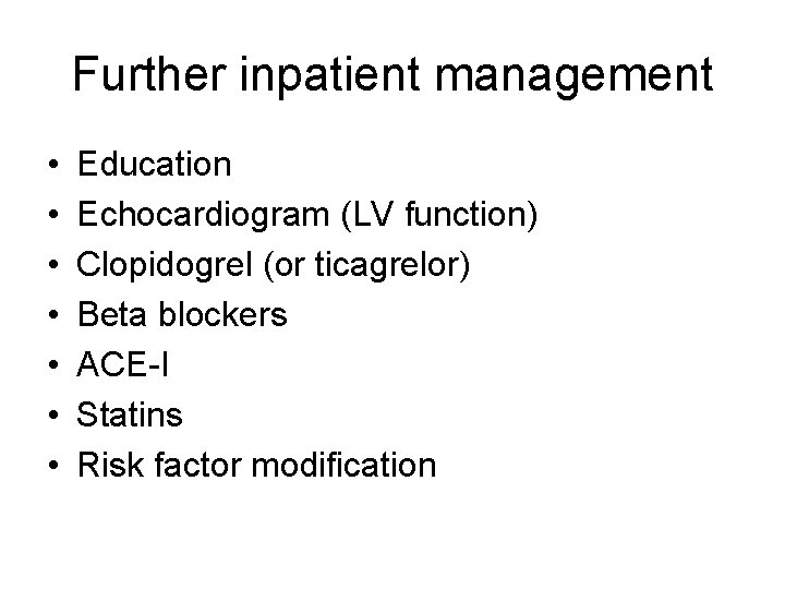 Further inpatient management • • Education Echocardiogram (LV function) Clopidogrel (or ticagrelor) Beta blockers Further inpatient management • • Education Echocardiogram (LV function) Clopidogrel (or ticagrelor) Beta blockers