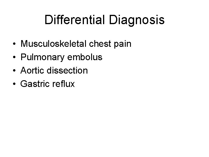 Differential Diagnosis • • Musculoskeletal chest pain Pulmonary embolus Aortic dissection Gastric reflux 