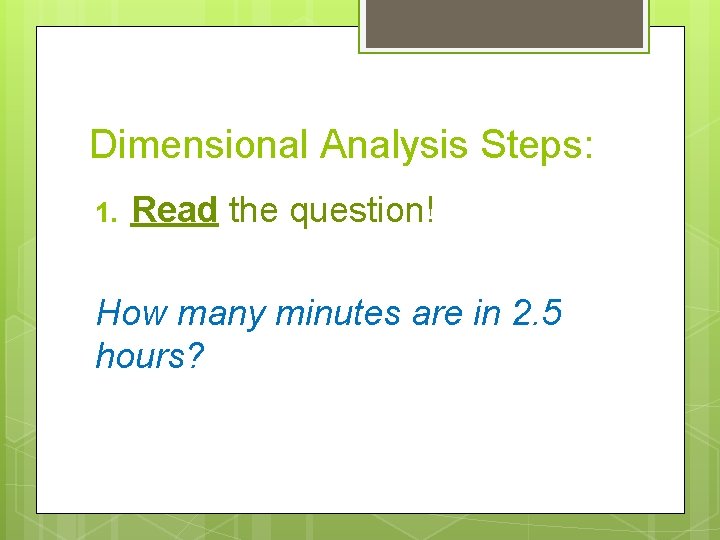 Dimensional Analysis Steps: 1. Read the question! How many minutes are in 2. 5 Dimensional Analysis Steps: 1. Read the question! How many minutes are in 2. 5