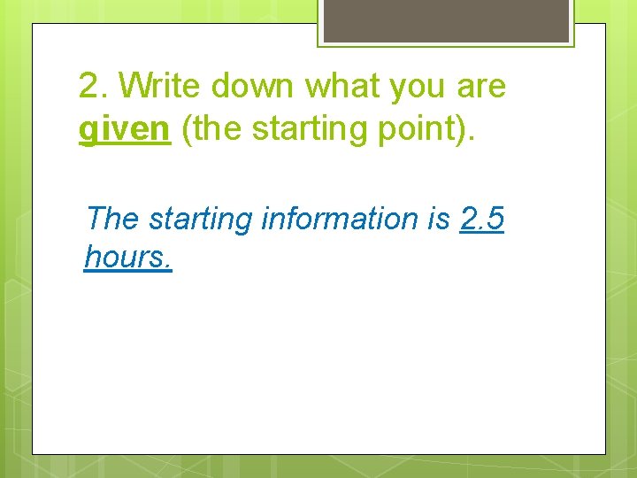 2. Write down what you are given (the starting point). The starting information is 2. Write down what you are given (the starting point). The starting information is