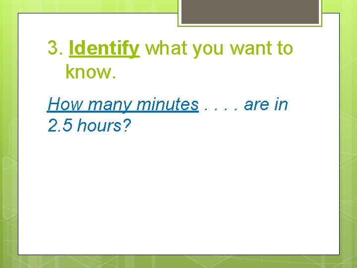 3. Identify what you want to know. How many minutes. . are in 2. 3. Identify what you want to know. How many minutes. . are in 2.