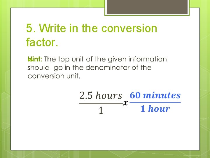 5. Write in the conversion factor. 5. Write in the conversion factor.