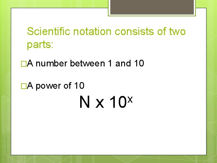 Scientific notation consists of two parts: �A number between 1 and 10 �A power Scientific notation consists of two parts: �A number between 1 and 10 �A power