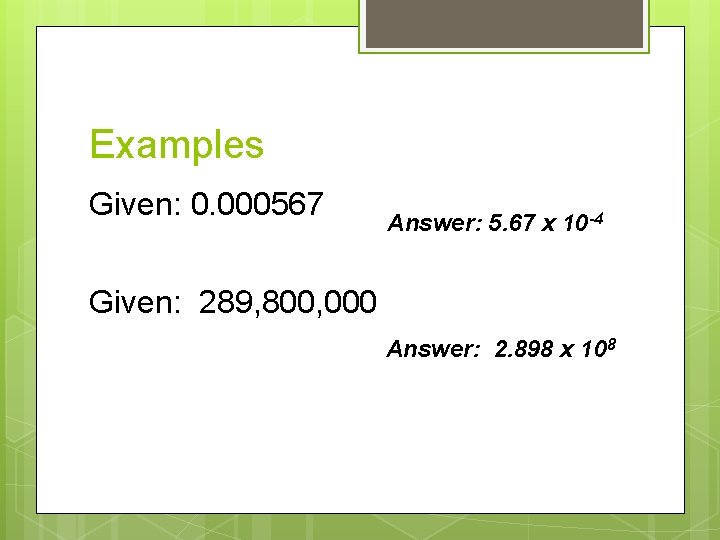 Examples Given: 0. 000567 Answer: 5. 67 x 10 -4 Given: 289, 800, 000 Examples Given: 0. 000567 Answer: 5. 67 x 10 -4 Given: 289, 800, 000