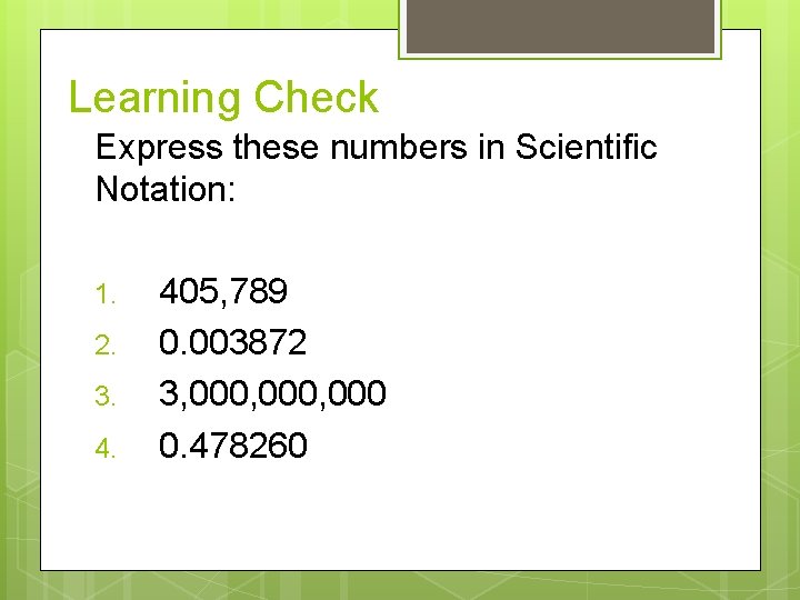 Learning Check Express these numbers in Scientific Notation: 1. 2. 3. 4. 405, 789 Learning Check Express these numbers in Scientific Notation: 1. 2. 3. 4. 405, 789