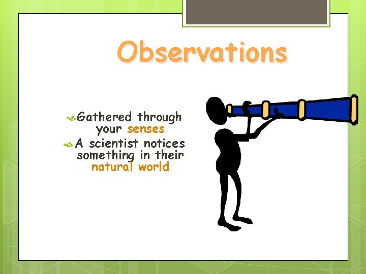 Observations Gathered through your senses A scientist notices something in their natural world Observations Gathered through your senses A scientist notices something in their natural world