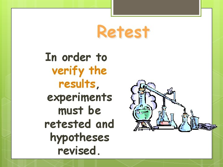 Retest In order to verify the results, experiments must be retested and hypotheses revised. Retest In order to verify the results, experiments must be retested and hypotheses revised.