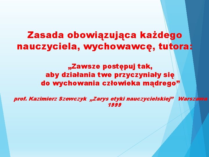 Zasada obowiązująca każdego nauczyciela, wychowawcę, tutora: „Zawsze postępuj tak, aby działania twe przyczyniały się Zasada obowiązująca każdego nauczyciela, wychowawcę, tutora: „Zawsze postępuj tak, aby działania twe przyczyniały się