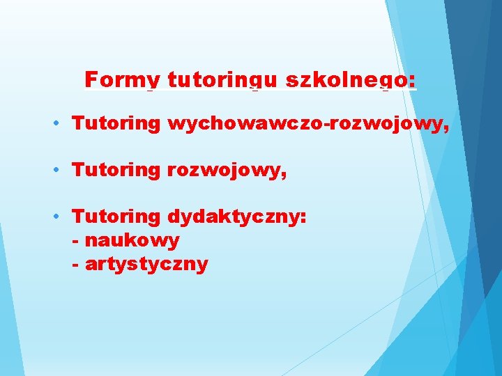 Formy tutoringu szkolnego: • Tutoring wychowawczo-rozwojowy, • Tutoring dydaktyczny: - naukowy - artystyczny Formy tutoringu szkolnego: • Tutoring wychowawczo-rozwojowy, • Tutoring dydaktyczny: - naukowy - artystyczny