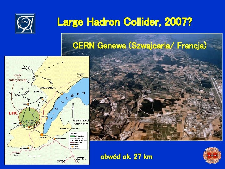 Large Hadron Collider, 2007? CERN Genewa (Szwajcaria/ Francja) obwód ok. 27 km 