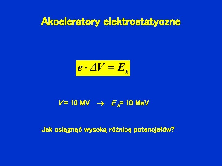 Akceleratory elektrostatyczne V = 10 MV E k= 10 Me. V Jak osiągnąć wysoką