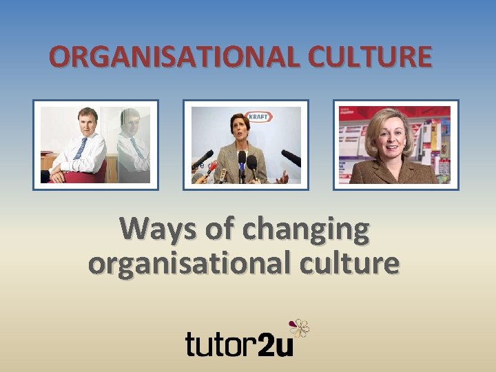 ORGANISATIONAL CULTURE Ways of changing organisational culture 