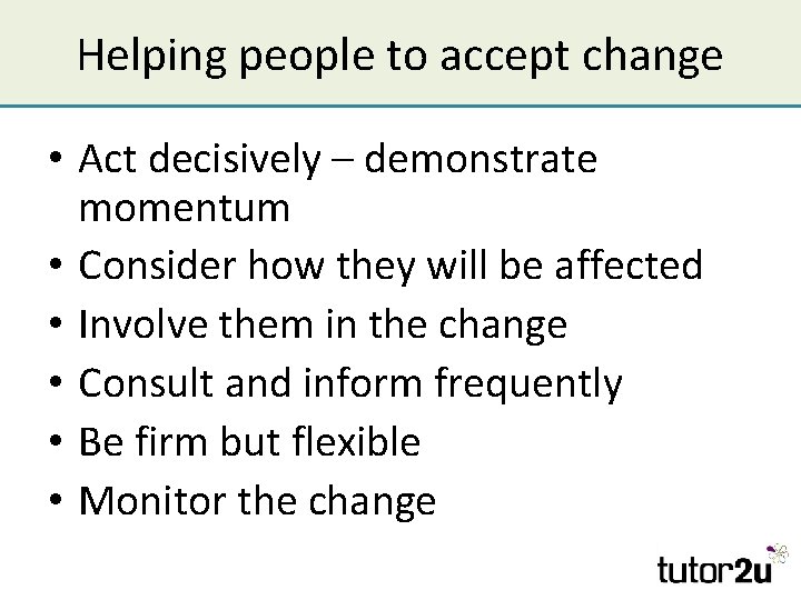 Helping people to accept change • Act decisively – demonstrate momentum • Consider how