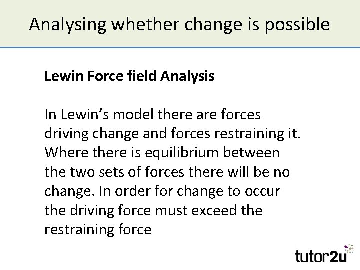 Analysing whether change is possible Lewin Force field Analysis In Lewin’s model there are