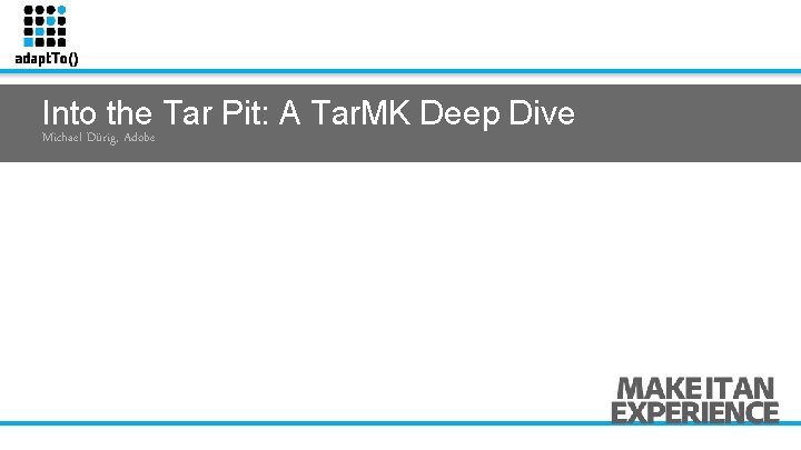 Into the Tar Pit: A Tar. MK Deep Dive Michael Dürig, Adobe 