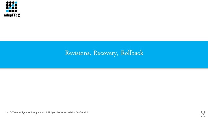 Revisions, Recovery, Rollback © 2017 Adobe Systems Incorporated. All Rights Reserved. Adobe Confidential. 