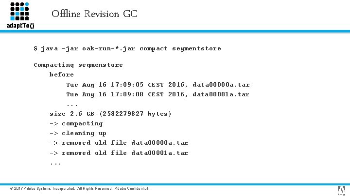 Offline Revision GC $ java –jar oak-run-*. jar compact segmentstore Compacting segmenstore before Tue
