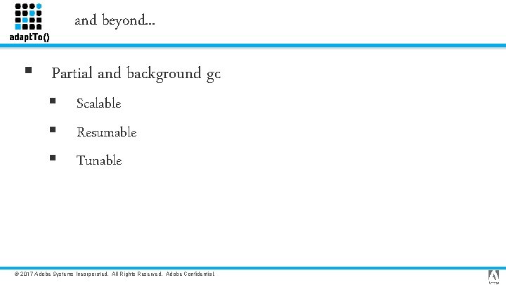 and beyond. . . § Partial and background gc § Scalable § Resumable §