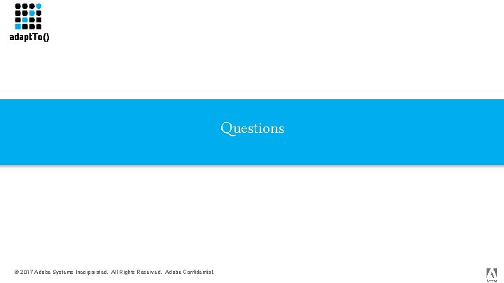 Questions © 2017 Adobe Systems Incorporated. All Rights Reserved. Adobe Confidential. 