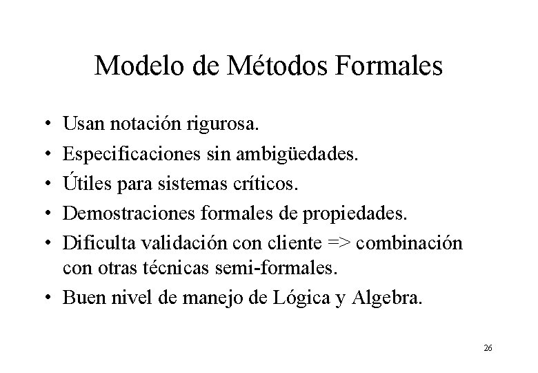 Modelo de Métodos Formales • • • Usan notación rigurosa. Especificaciones sin ambigüedades. Útiles Modelo de Métodos Formales • • • Usan notación rigurosa. Especificaciones sin ambigüedades. Útiles