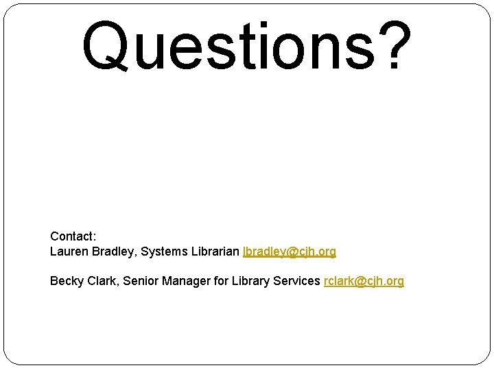 Questions? Contact: Lauren Bradley, Systems Librarian lbradley@cjh. org Becky Clark, Senior Manager for Library