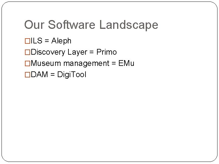 Our Software Landscape �ILS = Aleph �Discovery Layer = Primo �Museum management = EMu