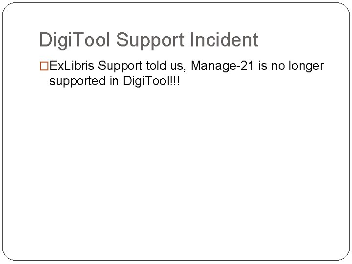 Digi. Tool Support Incident �Ex. Libris Support told us, Manage-21 is no longer supported