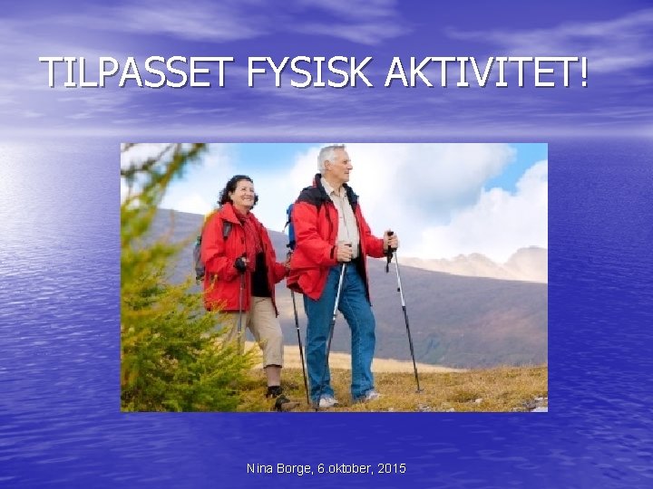 TILPASSET FYSISK AKTIVITET! Nina Borge, 6. oktober, 2015 