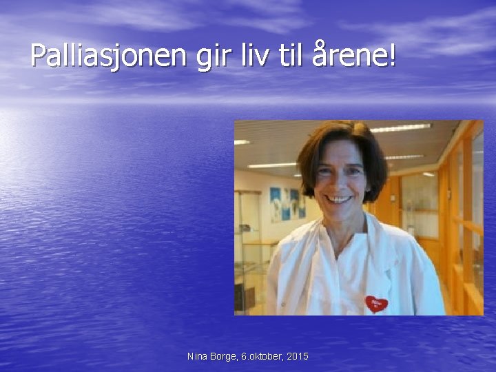 Palliasjonen gir liv til årene! Nina Borge, 6. oktober, 2015 