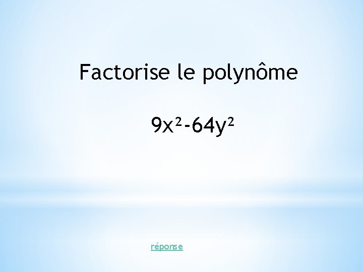 Factorise le polynôme 9 x²-64 y² réponse Factorise le polynôme 9 x²-64 y² réponse