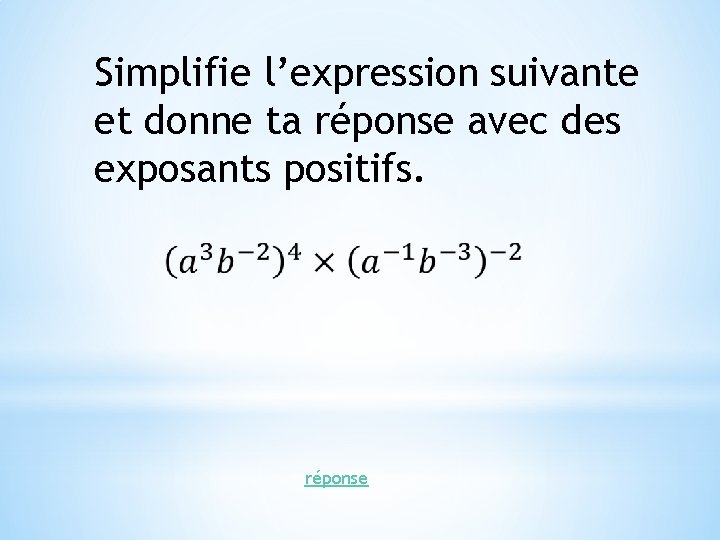 Simplifie l’expression suivante et donne ta réponse avec des exposants positifs. réponse 