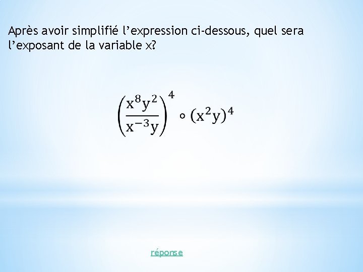 Après avoir simplifié l’expression ci-dessous, quel sera l’exposant de la variable x? réponse 