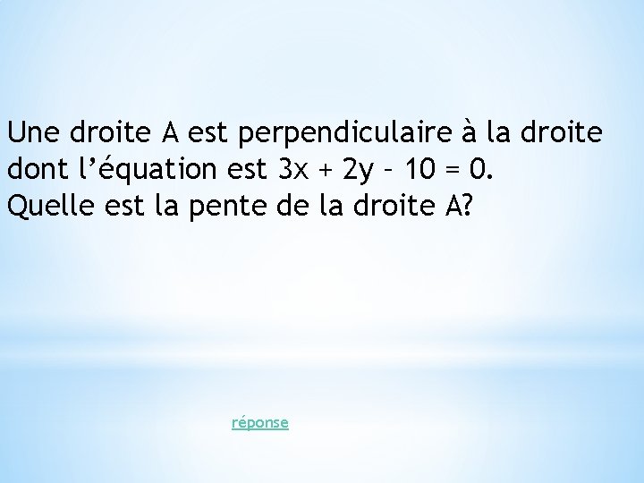 Une droite A est perpendiculaire à la droite dont l’équation est 3 x + Une droite A est perpendiculaire à la droite dont l’équation est 3 x +