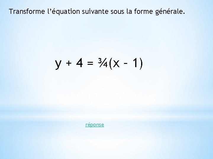 Transforme l’équation suivante sous la forme générale. y + 4 = ¾(x – 1) Transforme l’équation suivante sous la forme générale. y + 4 = ¾(x – 1)