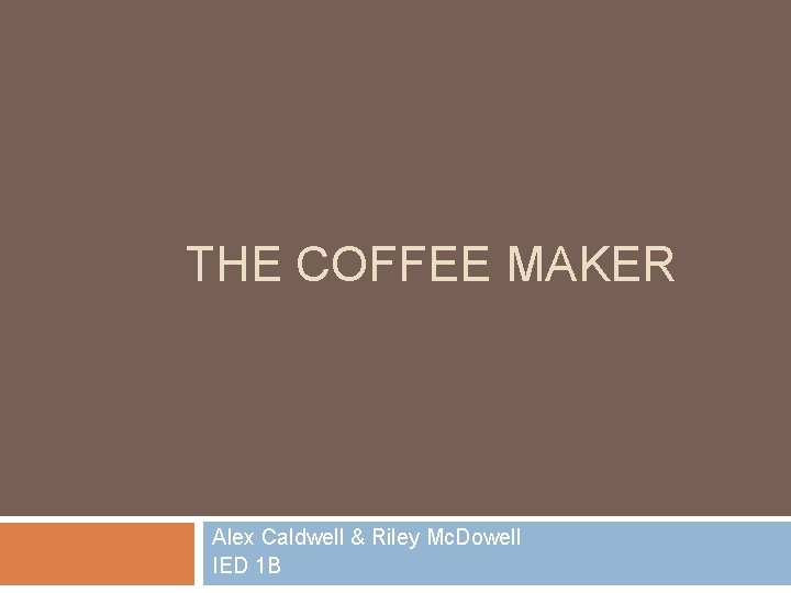 THE COFFEE MAKER Alex Caldwell & Riley Mc. Dowell IED 1 B 