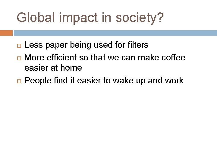 Global impact in society? Less paper being used for filters More efficient so that