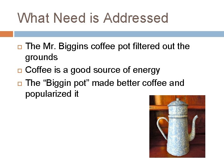 What Need is Addressed The Mr. Biggins coffee pot filtered out the grounds Coffee