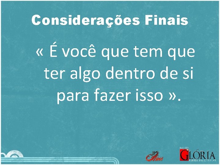 Considerações Finais « É você que tem que ter algo dentro de si para
