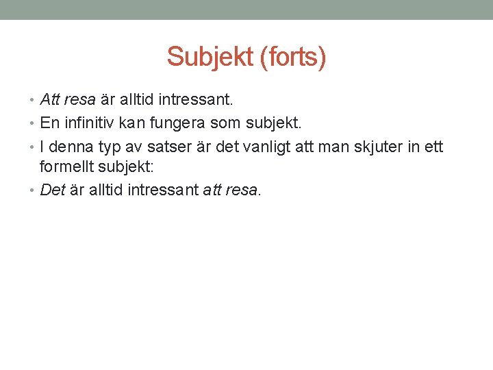 Subjekt (forts) • Att resa är alltid intressant. • En infinitiv kan fungera som