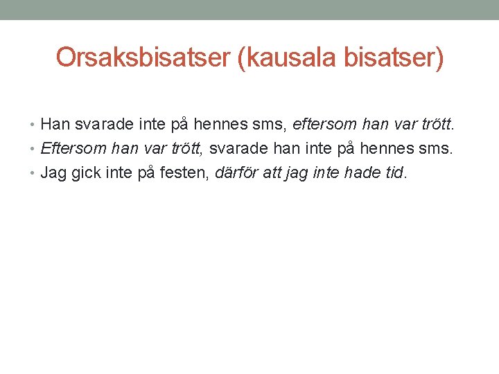 Orsaksbisatser (kausala bisatser) • Han svarade inte på hennes sms, eftersom han var trött.