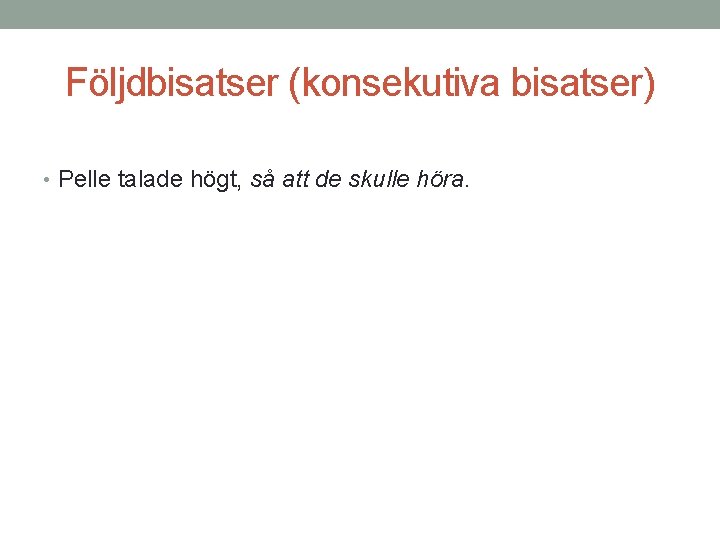 Följdbisatser (konsekutiva bisatser) • Pelle talade högt, så att de skulle höra. 
