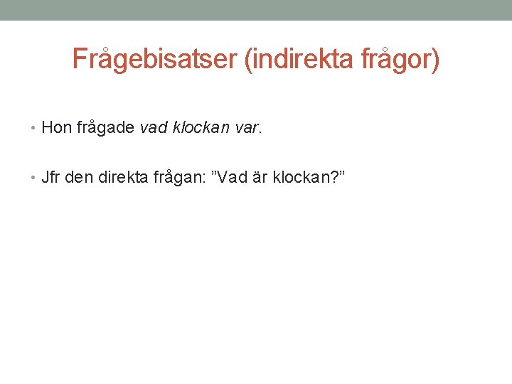 Frågebisatser (indirekta frågor) • Hon frågade vad klockan var. • Jfr den direkta frågan: