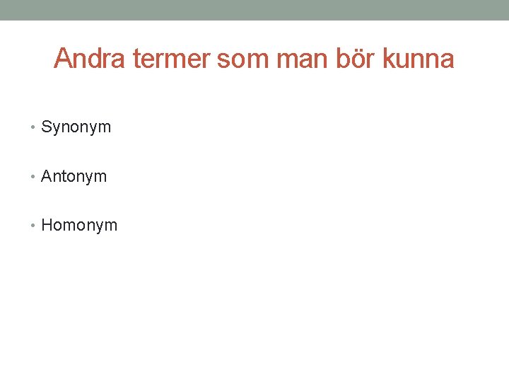 Andra termer som man bör kunna • Synonym • Antonym • Homonym 