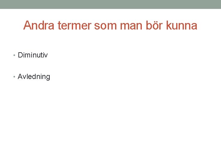 Andra termer som man bör kunna • Diminutiv • Avledning 