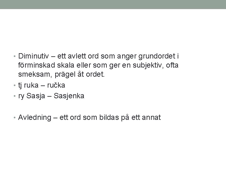  • Diminutiv – ett avlett ord som anger grundordet i förminskad skala eller