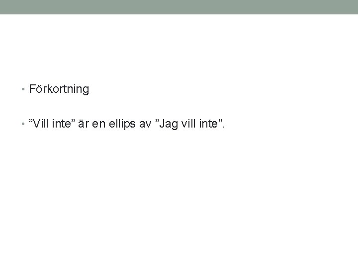  • Förkortning • ”Vill inte” är en ellips av ”Jag vill inte”. 
