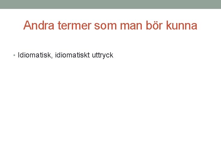 Andra termer som man bör kunna • Idiomatisk, idiomatiskt uttryck 